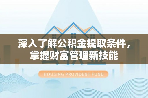 滨湖深入了解公积金提取条件，掌握财富管理新技能