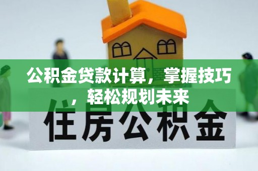 滨湖公积金贷款计算，掌握技巧，轻松规划未来