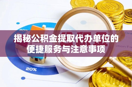 滨湖揭秘公积金提取代办单位的便捷服务与注意事项