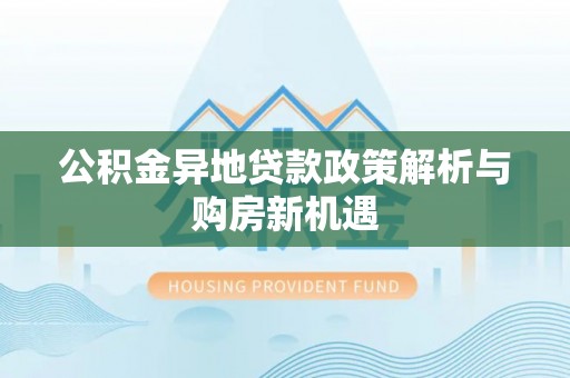 滨湖公积金异地贷款政策解析与购房新机遇