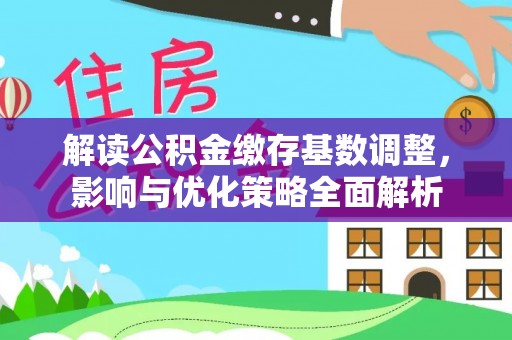 滨湖解读公积金缴存基数调整，影响与优化策略全面解析