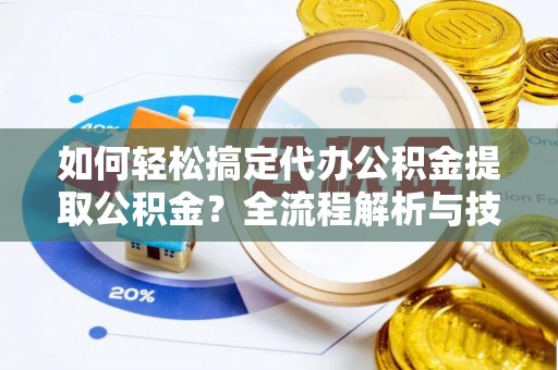 滨湖如何轻松搞定代办公积金提取公积金？全流程解析与技巧分享