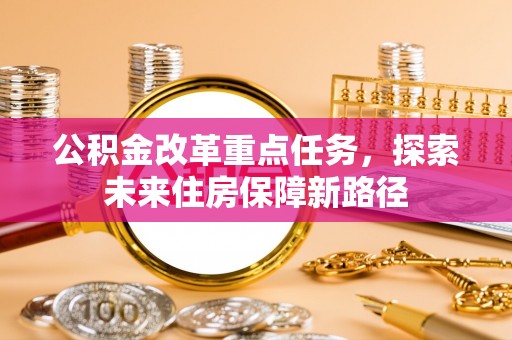 滨湖公积金改革重点任务，探索未来住房保障新路径