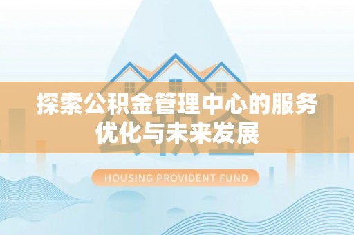 滨湖探索公积金管理中心的服务优化与未来发展