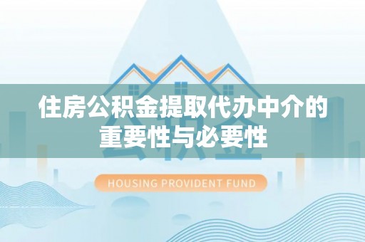 滨湖住房公积金提取代办中介的重要性与必要性