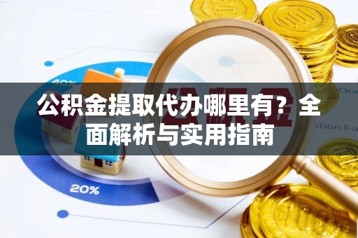 滨湖公积金提取代办哪里有？全面解析与实用指南