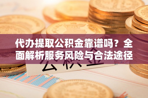 滨湖代办提取公积金靠谱吗？全面解析服务风险与合法途径