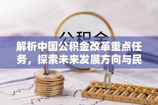 滨湖解析中国公积金改革重点任务，探索未来发展方向与民生影响