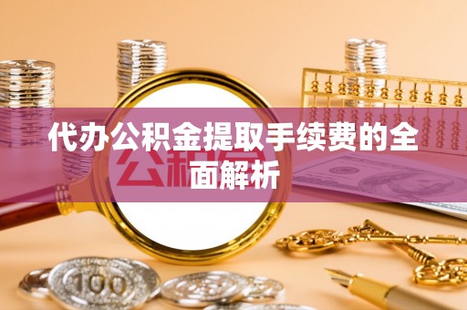 滨湖代办公积金提取手续费的全面解析
