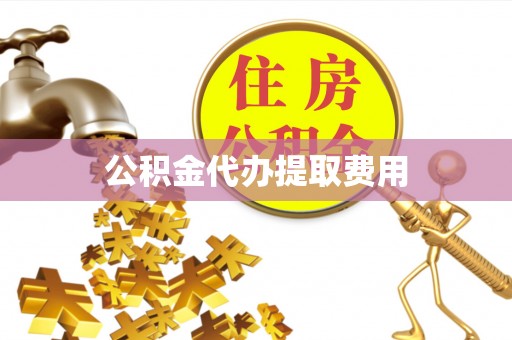 滨湖公积金代办提取费用