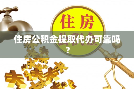 滨湖住房公积金提取代办可靠吗？