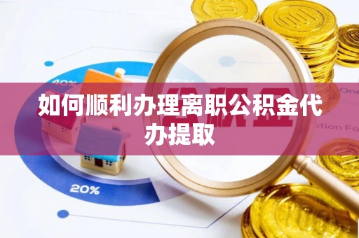 滨湖如何顺利办理离职公积金代办提取