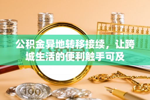 滨湖公积金异地转移接续，让跨城生活的便利触手可及