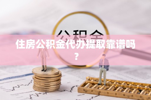 滨湖住房公积金代办提取靠谱吗？
