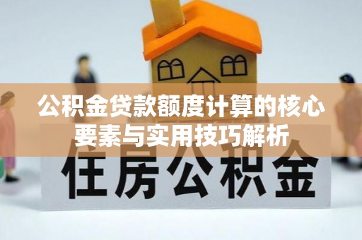 滨湖公积金贷款额度计算的核心要素与实用技巧解析