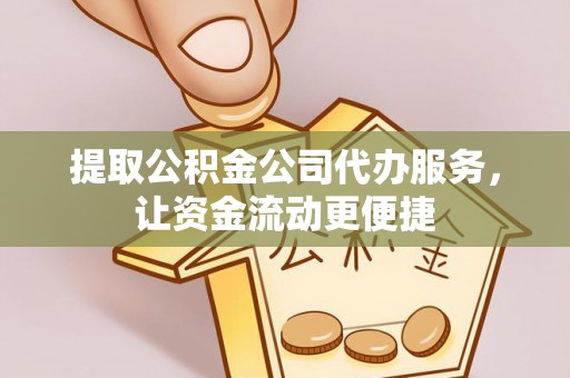 滨湖提取公积金公司代办服务，让资金流动更便捷