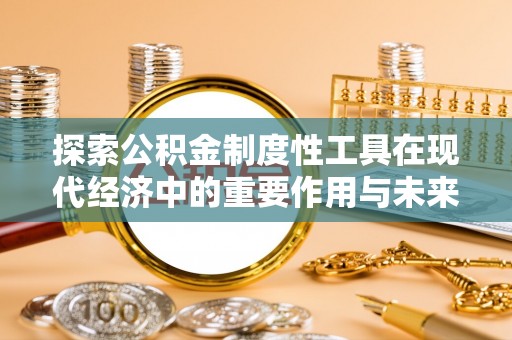 滨湖探索公积金制度性工具在现代经济中的重要作用与未来发展趋势