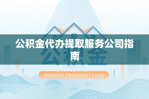 滨湖公积金代办提取服务公司指南