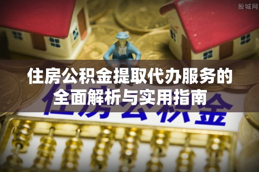 滨湖住房公积金提取代办服务的全面解析与实用指南