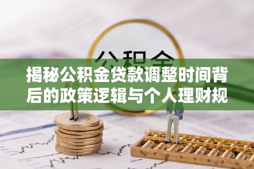 滨湖揭秘公积金贷款调整时间背后的政策逻辑与个人理财规划