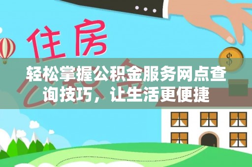 滨湖轻松掌握公积金服务网点查询技巧，让生活更便捷