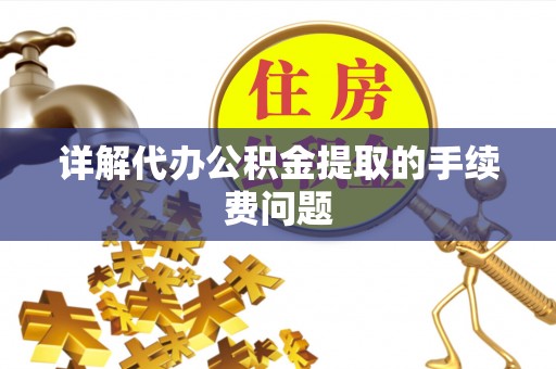滨湖详解代办公积金提取的手续费问题