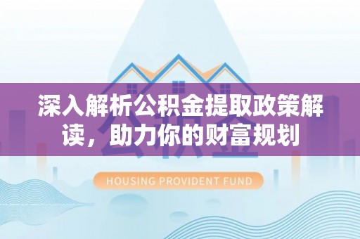 滨湖深入解析公积金提取政策解读，助力你的财富规划