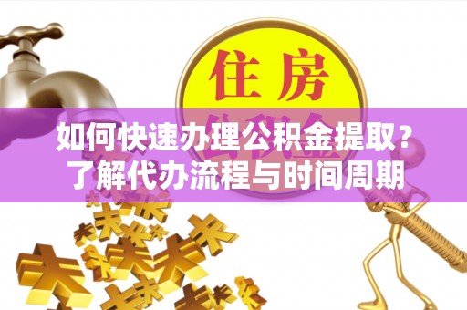 滨湖如何快速办理公积金提取？了解代办流程与时间周期