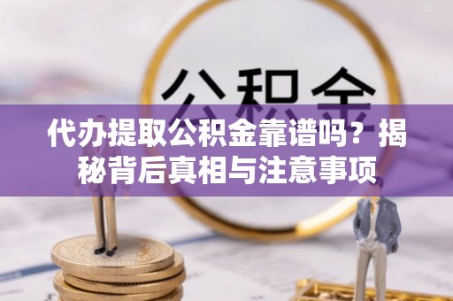 滨湖代办提取公积金靠谱吗？揭秘背后真相与注意事项