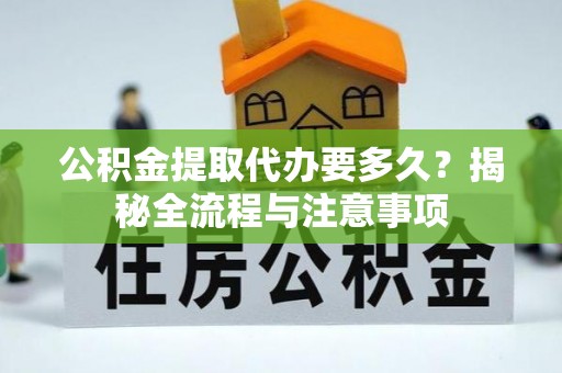滨湖公积金提取代办要多久？揭秘全流程与注意事项