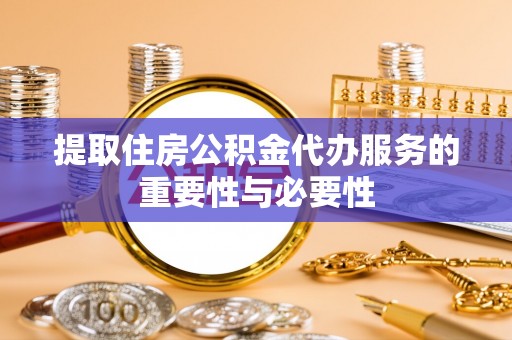 滨湖提取住房公积金代办服务的重要性与必要性