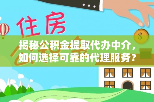 滨湖揭秘公积金提取代办中介，如何选择可靠的代理服务？