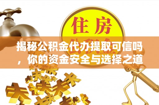 滨湖揭秘公积金代办提取可信吗，你的资金安全与选择之道