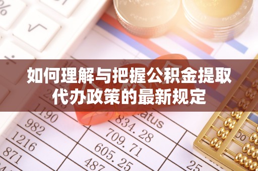 滨湖如何理解与把握公积金提取代办政策的最新规定