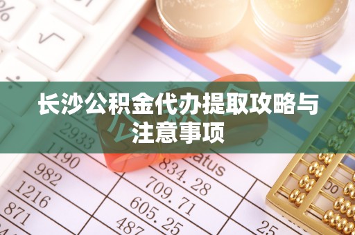 滨湖长沙公积金代办提取攻略与注意事项