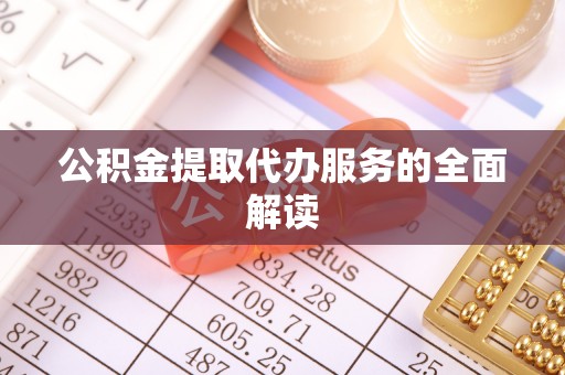 滨湖公积金提取代办服务的全面解读