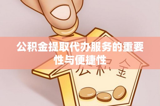 滨湖公积金提取代办服务的重要性与便捷性