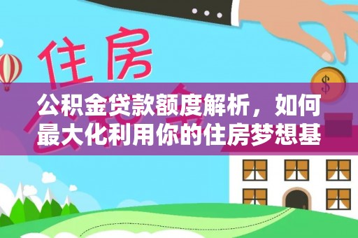 滨湖公积金贷款额度解析，如何最大化利用你的住房梦想基金