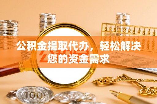 滨湖公积金提取代办，轻松解决您的资金需求