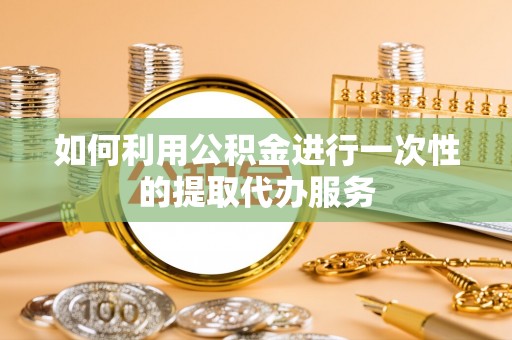 滨湖如何利用公积金进行一次性的提取代办服务