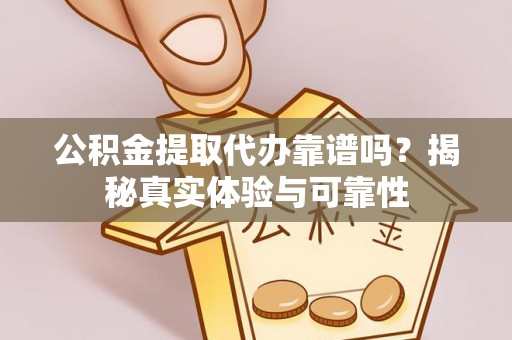 滨湖公积金提取代办靠谱吗？揭秘真实体验与可靠性