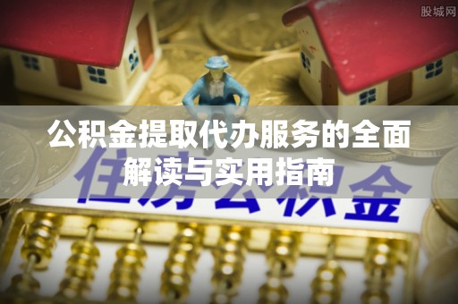滨湖公积金提取代办服务的全面解读与实用指南
