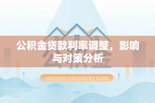 滨湖公积金贷款利率调整，影响与对策分析