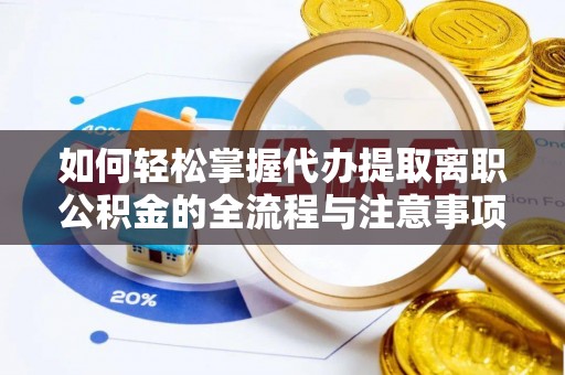 滨湖如何轻松掌握代办提取离职公积金的全流程与注意事项