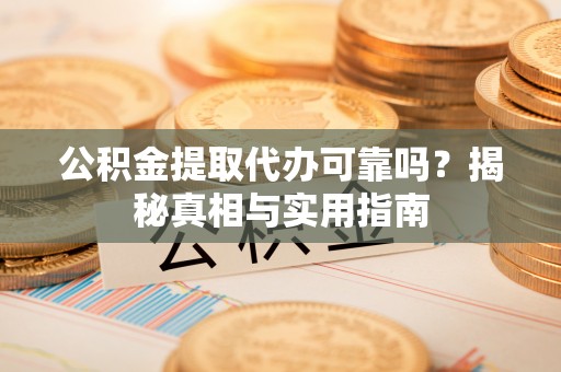 滨湖公积金提取代办可靠吗？揭秘真相与实用指南