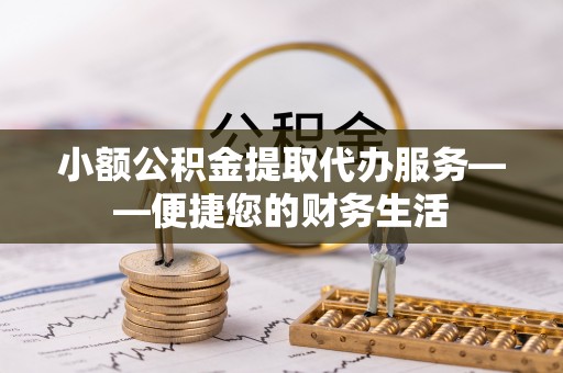 滨湖小额公积金提取代办服务——便捷您的财务生活