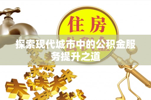 滨湖探索现代城市中的公积金服务提升之道