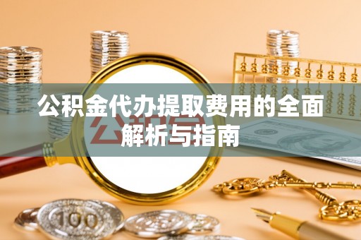 滨湖公积金代办提取费用的全面解析与指南
