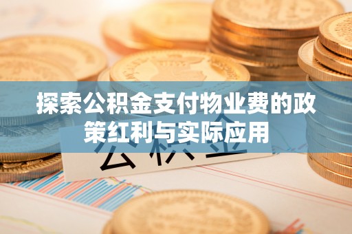滨湖探索公积金支付物业费的政策红利与实际应用