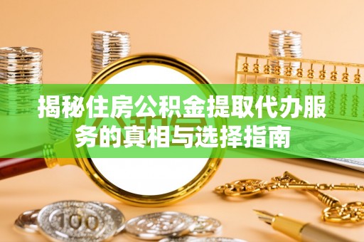 滨湖揭秘住房公积金提取代办服务的真相与选择指南